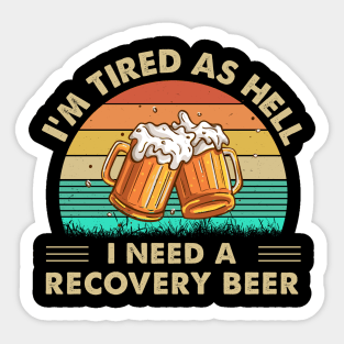 I'm Tired As Hell I Need A Recovery Beer Sticker